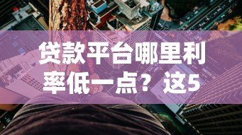 贷款平台哪里利率低一点?这5类渠道最划算 贷款平台哪里利率低一点?这5类渠道最划算
