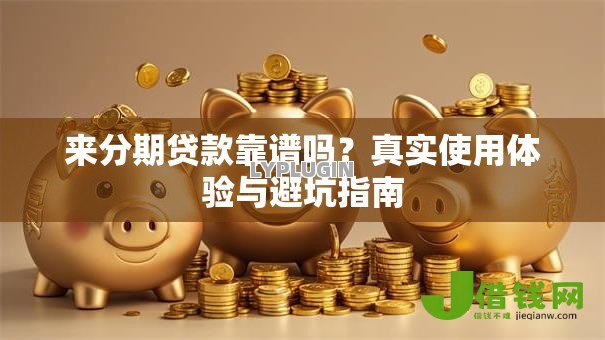 来分期贷款靠谱吗?真实使用体验与避坑指南 来分期贷款靠谱吗?真实使用体验与避坑指南