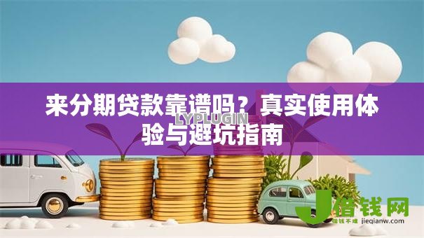 来分期贷款靠谱吗?真实使用体验与避坑指南 来分期贷款靠谱吗?真实使用体验与避坑指南