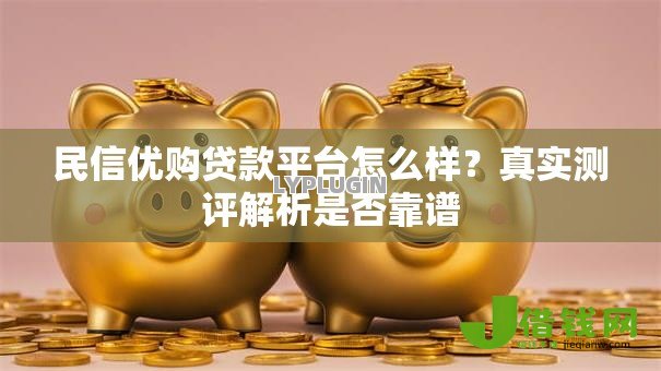 民信优购贷款平台怎么样?真实测评解析是否靠谱 民信优购贷款平台怎么样?真实测评解析是否靠谱