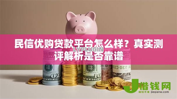 民信优购贷款平台怎么样?真实测评解析是否靠谱 民信优购贷款平台怎么样?真实测评解析是否靠谱