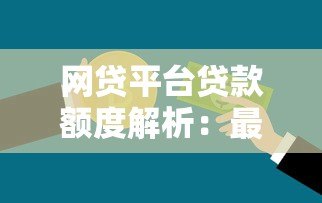 网贷平台贷款额度解析:最高能借多少钱? 网贷平台贷款额度解析:最高能借多少钱?