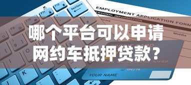 哪个平台可以申请网约车抵押贷款?五大正规渠道解析 哪个平台可以申请网约车抵押贷款?五大正规渠道解析