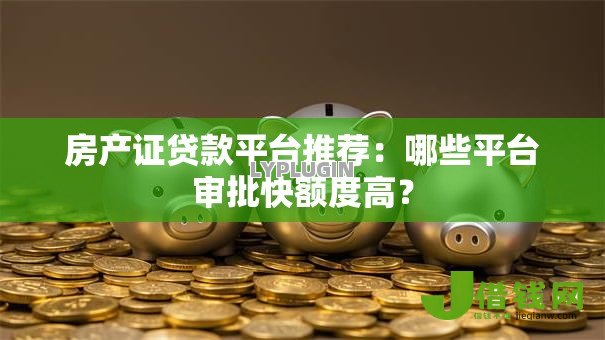 房产证贷款平台推荐：哪些平台审批快额度高？