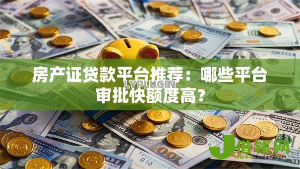 房产证贷款平台推荐：哪些平台审批快额度高？