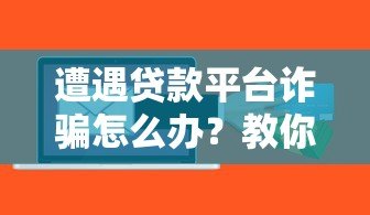 遭遇贷款平台诈骗怎么办?教你五步有效应对 遭遇贷款平台诈骗怎么办?教你五步有效应对