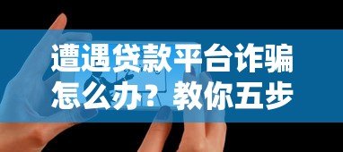 遭遇贷款平台诈骗怎么办?教你五步有效应对 遭遇贷款平台诈骗怎么办?教你五步有效应对