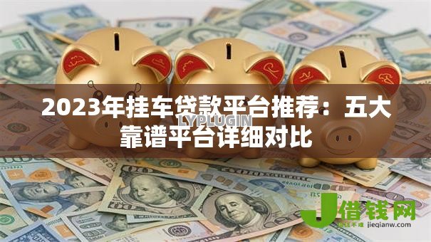 2023年挂车贷款平台推荐:五大靠谱平台详细对比 2023年挂车贷款平台推荐:五大靠谱平台详细对比