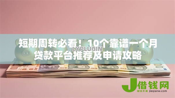 短期周转必看!10个靠谱一个月贷款平台推荐及申请攻略 短期周转必看!10个靠谱一个月贷款平台推荐及申请攻略