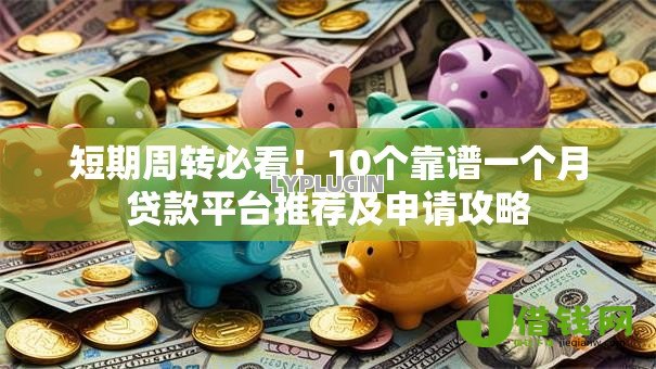短期周转必看!10个靠谱一个月贷款平台推荐及申请攻略 短期周转必看!10个靠谱一个月贷款平台推荐及申请攻略