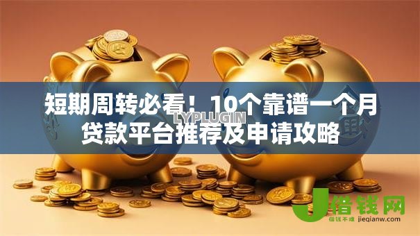 短期周转必看!10个靠谱一个月贷款平台推荐及申请攻略 短期周转必看!10个靠谱一个月贷款平台推荐及申请攻略