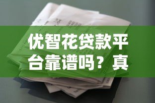优智花贷款平台靠谱吗?真实资质、利率、用户反馈全解析 优智花贷款平台靠谱吗?真实资质、利率、用户反馈全解析