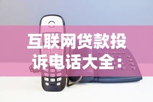 互联网贷款投诉电话大全：遇到问题这样解决最有效