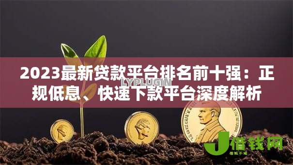2023最新贷款平台排名前十强:正规低息、快速下款平台深度解析 2023最新贷款平台排名前十强:正规低息、快速下款平台深度解析