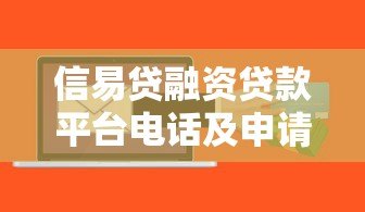 信易贷融资贷款平台电话及申请全攻略 信易贷融资贷款平台电话及申请全攻略