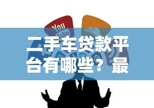 二手车贷款平台有哪些？最新靠谱渠道推荐