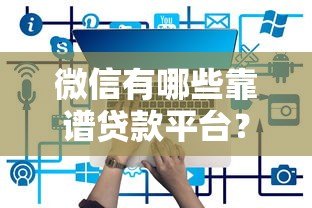 微信有哪些靠谱贷款平台？这5个正规渠道别错过
