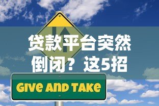 贷款平台突然倒闭?这5招教你如何应对风险 贷款平台突然倒闭?这5招教你如何应对风险