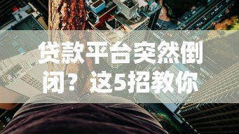 贷款平台突然倒闭?这5招教你如何应对风险 贷款平台突然倒闭?这5招教你如何应对风险
