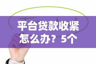 平台贷款收紧怎么办?5个实用应对策略帮你解决资金难题 平台贷款收紧怎么办?5个实用应对策略帮你解决资金难题
