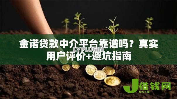 金诺贷款中介平台靠谱吗?真实用户评价+避坑指南 金诺贷款中介平台靠谱吗?真实用户评价+避坑指南