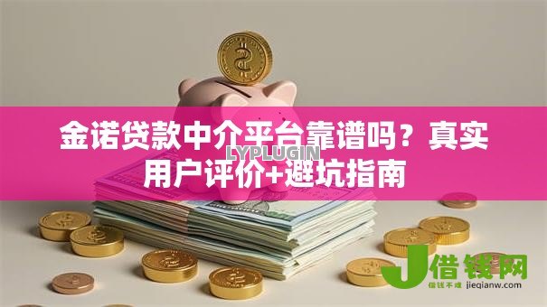 金诺贷款中介平台靠谱吗?真实用户评价+避坑指南 金诺贷款中介平台靠谱吗?真实用户评价+避坑指南