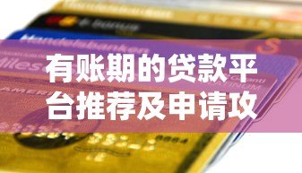 有账期的贷款平台推荐及申请攻略