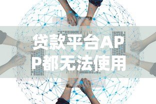 贷款平台APP都无法使用?这些替代方案和应对策略你需要知道 贷款平台APP都无法使用?这些替代方案和应对策略你需要知道