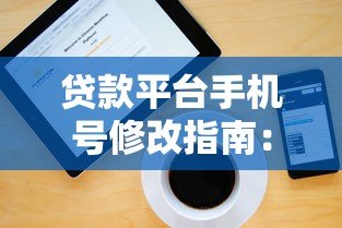 贷款平台手机号修改指南:详细步骤与注意事项 贷款平台手机号修改指南:详细步骤与注意事项