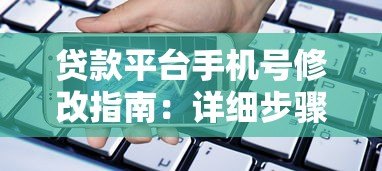 贷款平台手机号修改指南:详细步骤与注意事项 贷款平台手机号修改指南:详细步骤与注意事项