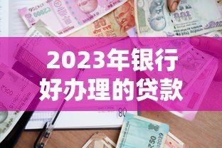 2023年银行好办理的贷款平台推荐及申请攻略