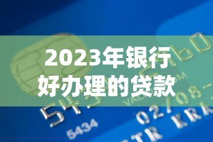 2023年银行好办理的贷款平台推荐及申请攻略