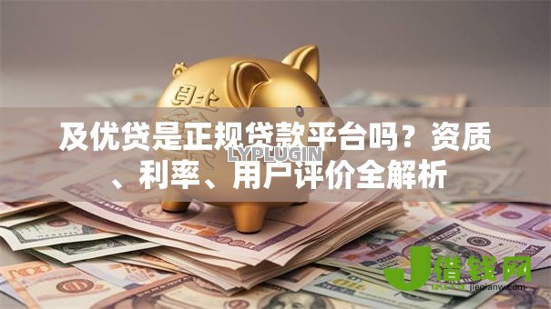 及优贷是正规贷款平台吗？资质、利率、用户评价全解析