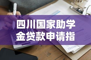 四川国家助学金贷款申请指南：政策解读与操作流程