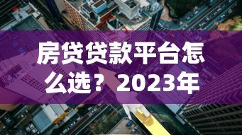 房贷贷款平台怎么选？2023年靠谱平台推荐指南
