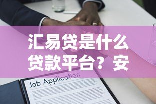 汇易贷是什么贷款平台？安全正规的借款选择解析