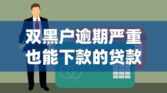 双黑户逾期严重也能下款的贷款平台有哪些?真实渠道解析 双黑户逾期严重也能下款的贷款平台有哪些?真实渠道解析