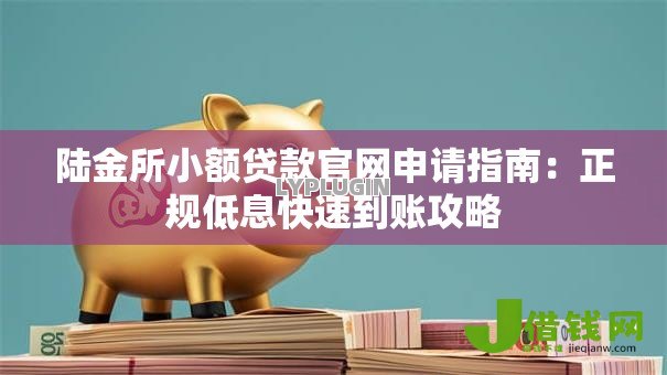 陆金所小额贷款官网申请指南:正规低息快速到账攻略 陆金所小额贷款官网申请指南:正规低息快速到账攻略