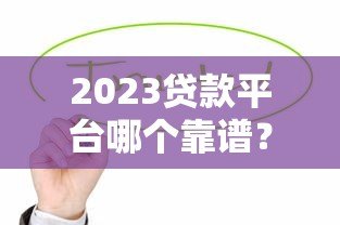 2023贷款平台哪个靠谱？这5个平台值得优先考虑