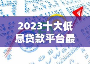 2023十大低息贷款平台最新排行:省钱借贷攻略 2023十大低息贷款平台最新排行:省钱借贷攻略