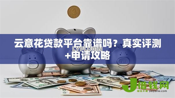 云意花贷款平台靠谱吗？真实评测+申请攻略