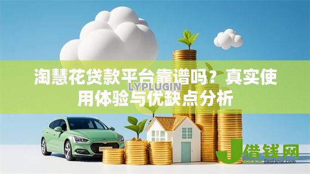 淘慧花贷款平台靠谱吗？真实使用体验与优缺点分析