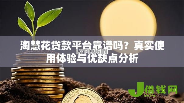 淘慧花贷款平台靠谱吗？真实使用体验与优缺点分析