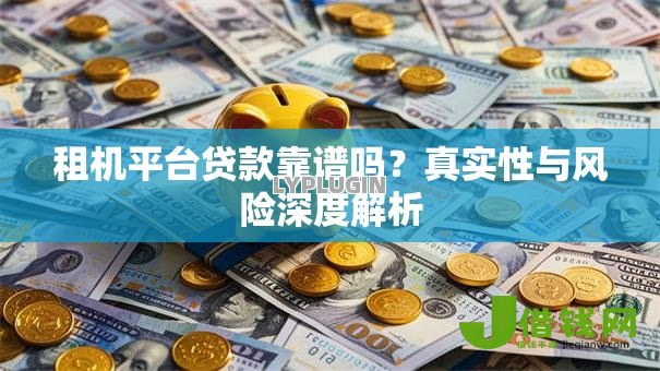 租机平台贷款靠谱吗?真实性与风险深度解析 租机平台贷款靠谱吗?真实性与风险深度解析