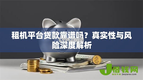 租机平台贷款靠谱吗?真实性与风险深度解析 租机平台贷款靠谱吗?真实性与风险深度解析