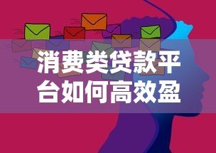 消费类贷款平台如何高效盈利？揭秘5大核心模式