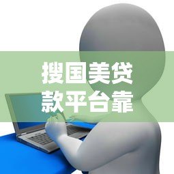 搜国美贷款平台靠谱吗?用户真实评价告诉你答案 搜国美贷款平台靠谱吗?用户真实评价告诉你答案
