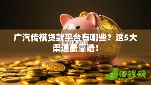 广汽传祺贷款平台有哪些？这5大渠道最靠谱！