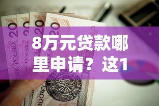 8万元贷款哪里申请?这10个正规平台值得考虑 8万元贷款哪里申请?这10个正规平台值得考虑