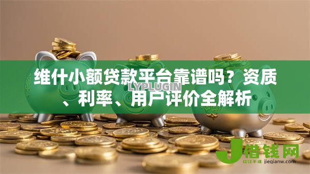 维什小额贷款平台靠谱吗?资质、利率、用户评价全解析 维什小额贷款平台靠谱吗?资质、利率、用户评价全解析